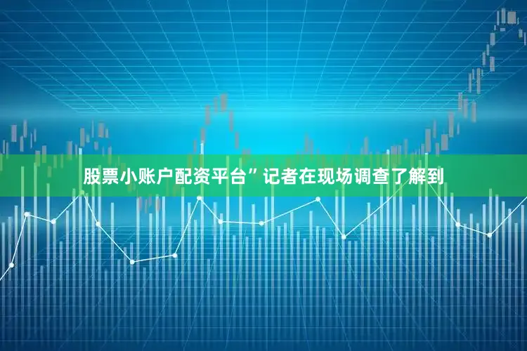股票小账户配资平台”　　记者在现场调查了解到