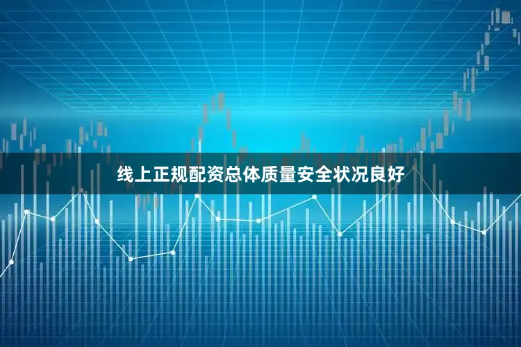 线上正规配资总体质量安全状况良好