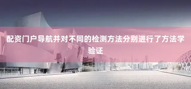 配资门户导航并对不同的检测方法分别进行了方法学验证