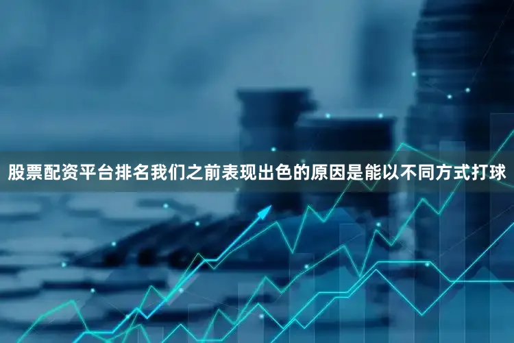 股票配资平台排名我们之前表现出色的原因是能以不同方式打球