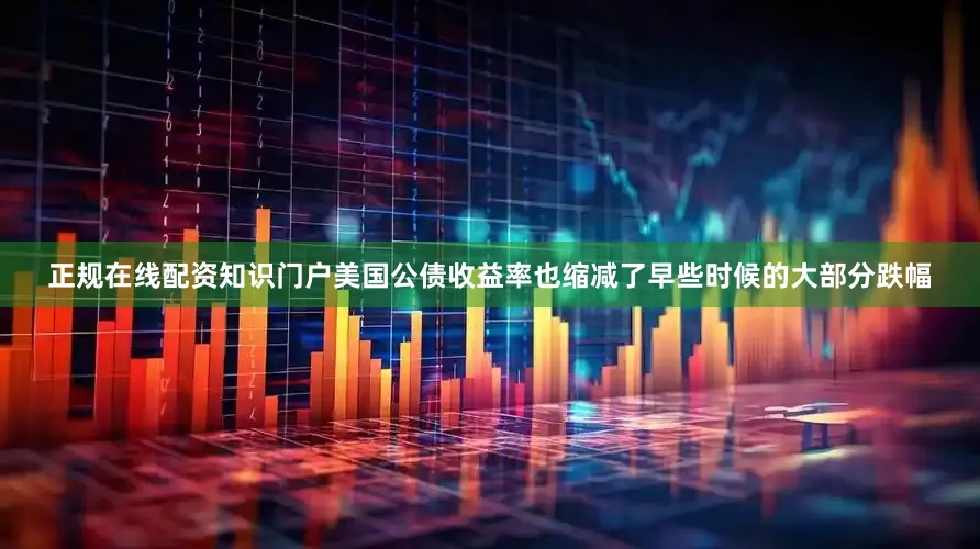 正规在线配资知识门户美国公债收益率也缩减了早些时候的大部分跌幅