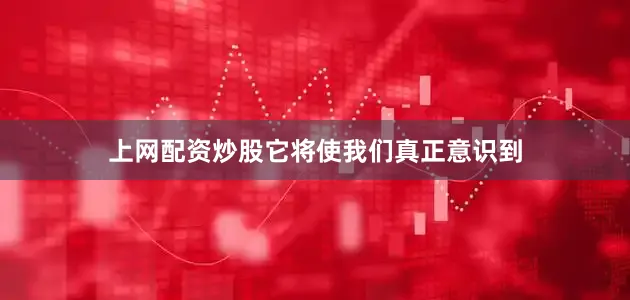 上网配资炒股它将使我们真正意识到