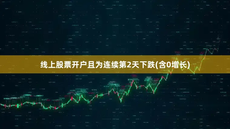 线上股票开户且为连续第2天下跌(含0增长)