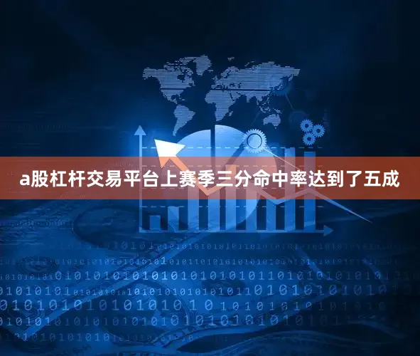 a股杠杆交易平台上赛季三分命中率达到了五成