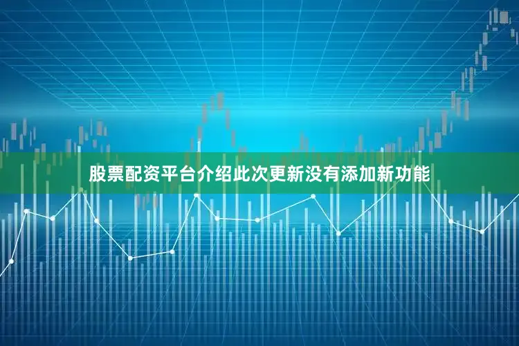 股票配资平台介绍此次更新没有添加新功能