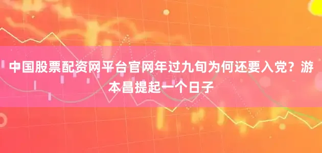 中国股票配资网平台官网年过九旬为何还要入党？游本昌提起一个日子