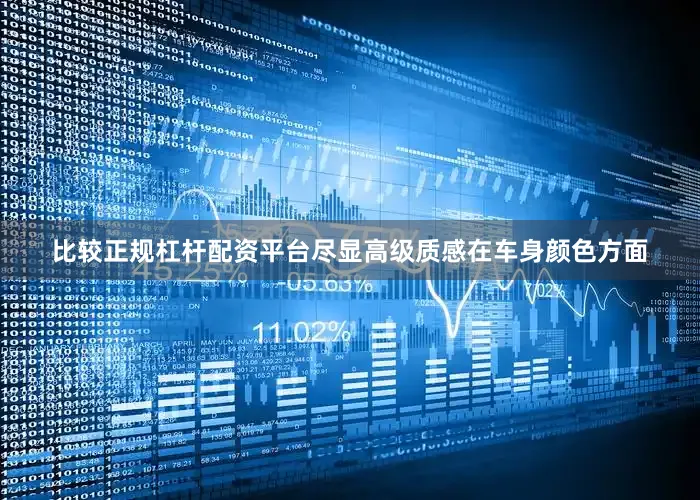 比较正规杠杆配资平台尽显高级质感在车身颜色方面