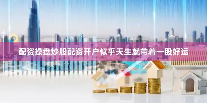 配资操盘炒股配资开户似乎天生就带着一股好运