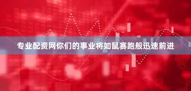 专业配资网你们的事业将如鼠赛跑般迅速前进