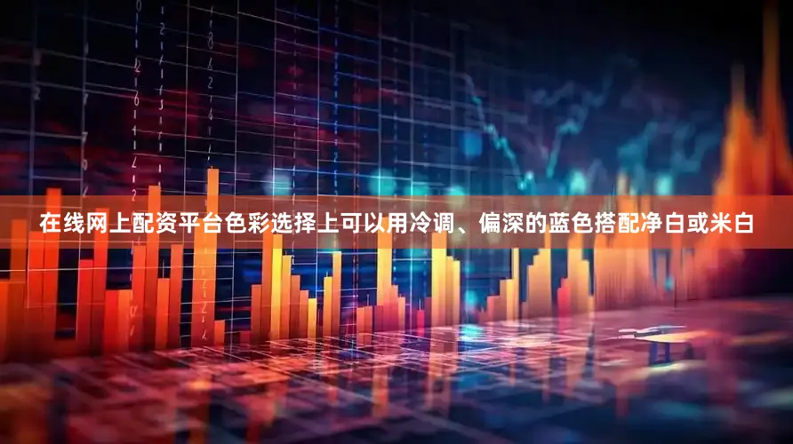 在线网上配资平台色彩选择上可以用冷调、偏深的蓝色搭配净白或米白