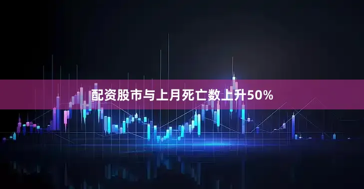 配资股市与上月死亡数上升50%