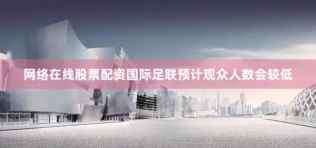 网络在线股票配资国际足联预计观众人数会较低