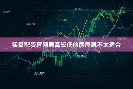 实盘配资官网层高较低的房屋就不太适合