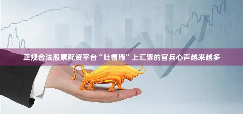 正规合法股票配资平台“吐槽墙”上汇聚的官兵心声越来越多