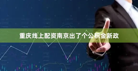 重庆线上配资南京出了个公积金新政
