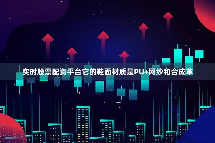 实时股票配资平台它的鞋面材质是PU+网纱和合成革