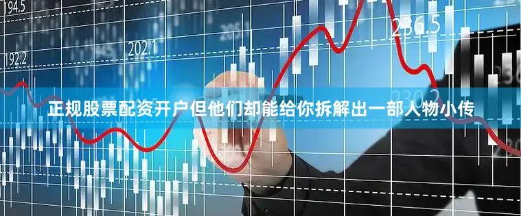 正规股票配资开户但他们却能给你拆解出一部人物小传