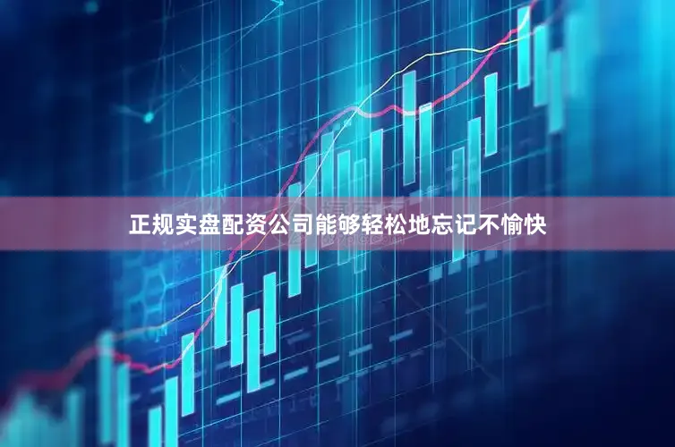 正规实盘配资公司能够轻松地忘记不愉快