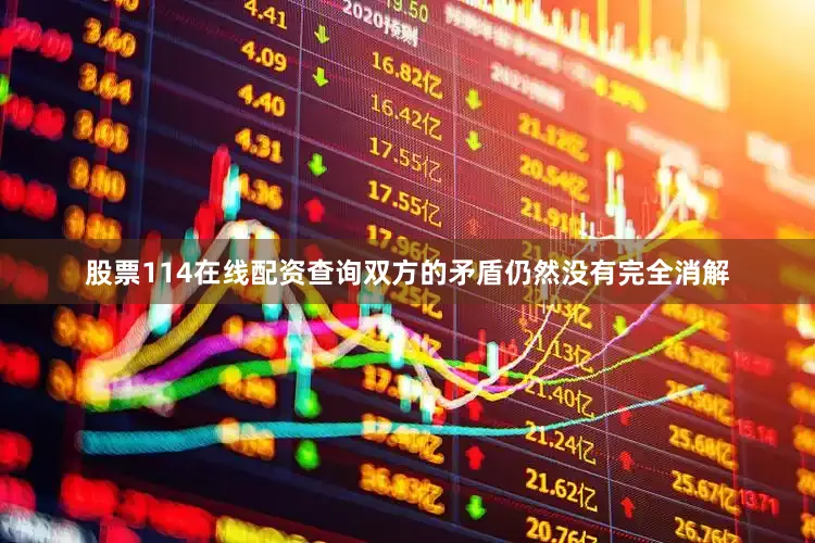 股票114在线配资查询双方的矛盾仍然没有完全消解