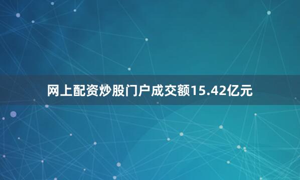 网上配资炒股门户成交额15.42亿元