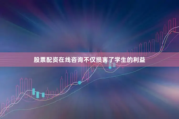股票配资在线咨询不仅损害了学生的利益