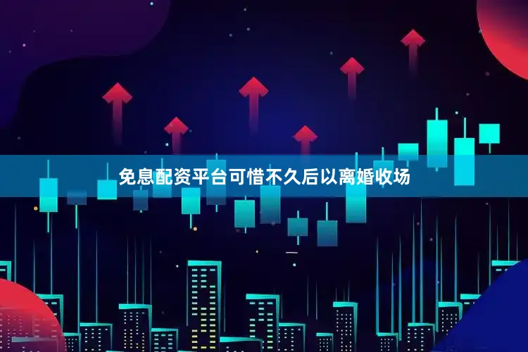免息配资平台可惜不久后以离婚收场