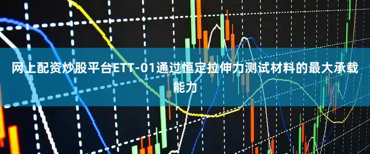 网上配资炒股平台ETT-01通过恒定拉伸力测试材料的最大承载能力
