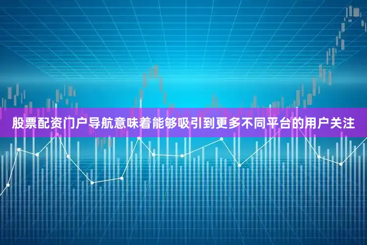 股票配资门户导航意味着能够吸引到更多不同平台的用户关注