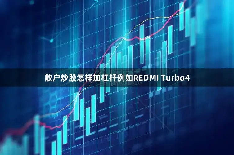 散户炒股怎样加杠杆例如REDMI Turbo4