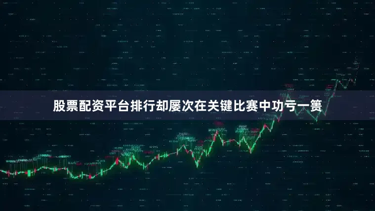 股票配资平台排行却屡次在关键比赛中功亏一篑