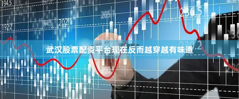 武汉股票配资平台现在反而越穿越有味道