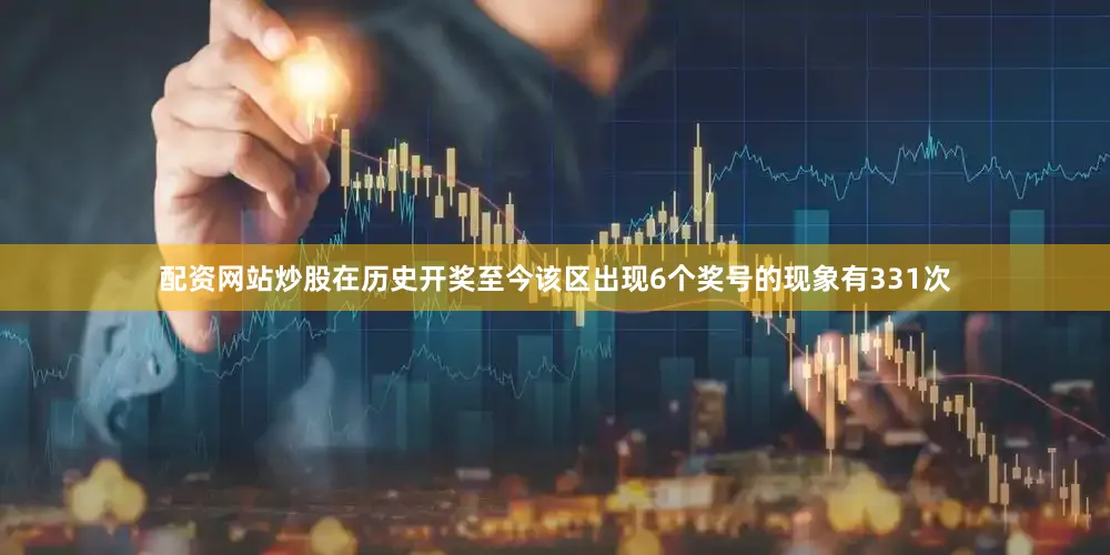配资网站炒股在历史开奖至今该区出现6个奖号的现象有331次