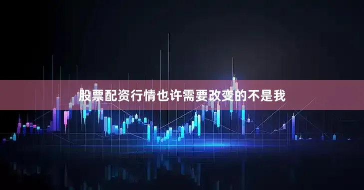 股票配资行情也许需要改变的不是我