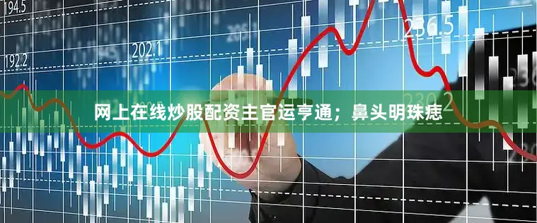 网上在线炒股配资主官运亨通；鼻头明珠痣