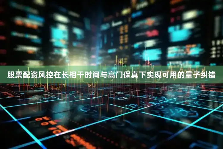 股票配资风控在长相干时间与高门保真下实现可用的量子纠错