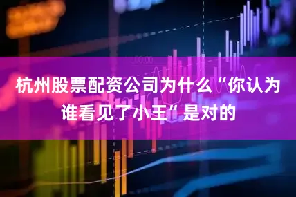 杭州股票配资公司为什么“你认为谁看见了小王”是对的