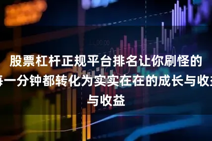 股票杠杆正规平台排名让你刷怪的每一分钟都转化为实实在在的成长与收益