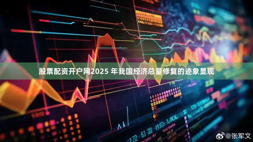 股票配资开户网2025 年我国经济总量修复的迹象显现
