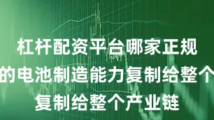 杠杆配资平台哪家正规将先进的电池制造能力复制给整个产业链