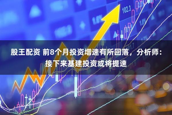 股王配资 前8个月投资增速有所回落，分析师：接下来基建投资或将提速