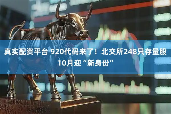 真实配资平台 920代码来了！北交所248只存量股10月迎“新身份”