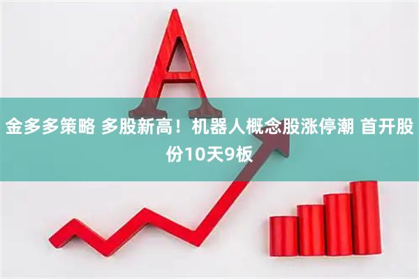 金多多策略 多股新高！机器人概念股涨停潮 首开股份10天9板