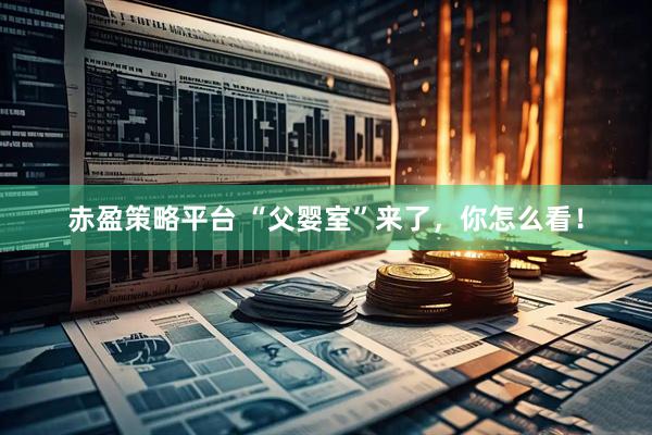 赤盈策略平台 “父婴室”来了，你怎么看！