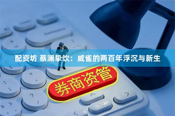 配资坊 蔡澜挚饮：威雀的两百年浮沉与新生