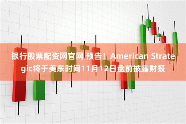 银行股票配资网官网 预告！American Strategic将于美东时间11月12日盘前披露财报