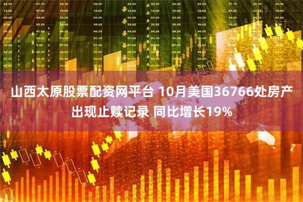 山西太原股票配资网平台 10月美国36766处房产出现止赎记录 同比增长19%