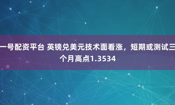 一号配资平台 英镑兑美元技术面看涨，短期或测试三个月高点1.3534